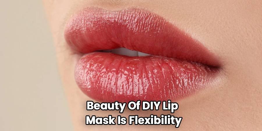 Beauty Of DIY Lip
Mask Is Flexibility