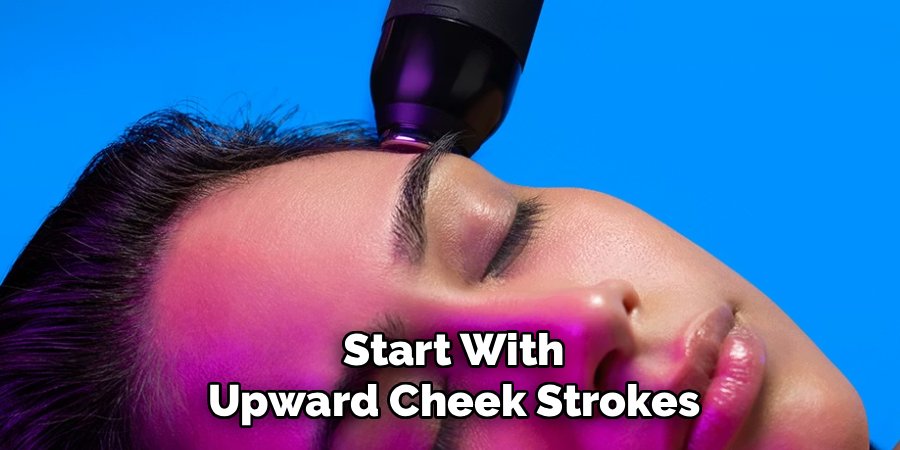 Start With Upward Cheek Strokes