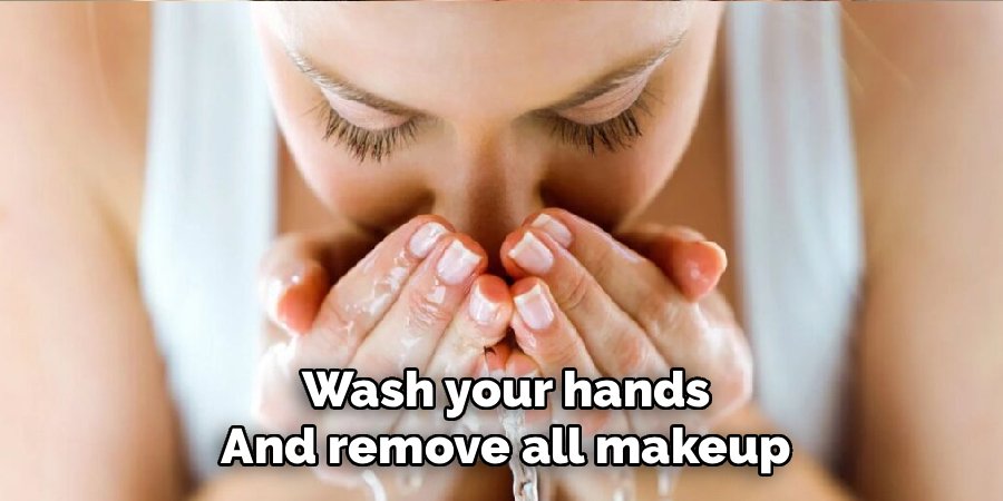 Wash your hands and remove all makeup
